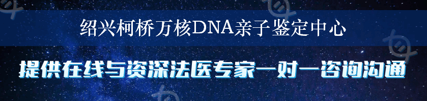 绍兴柯桥万核DNA亲子鉴定中心